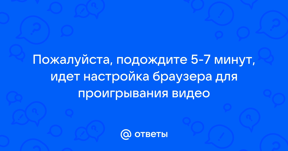 Пожалуйста подождите 5 7 минут идет настройка браузера для проигрывания видео