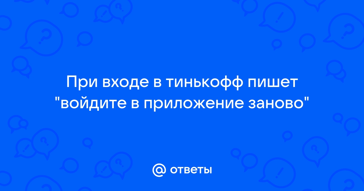 Что то пошло не так войдите в приложение заново тинькофф