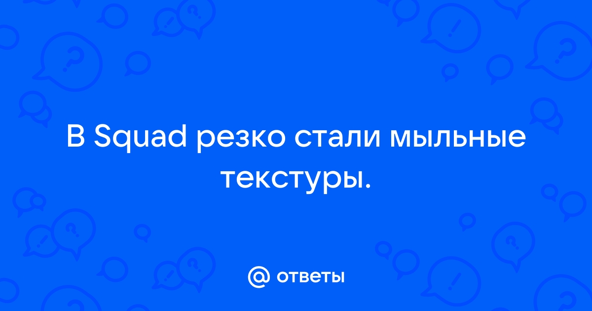 Что делать если в squad мыльные текстуры