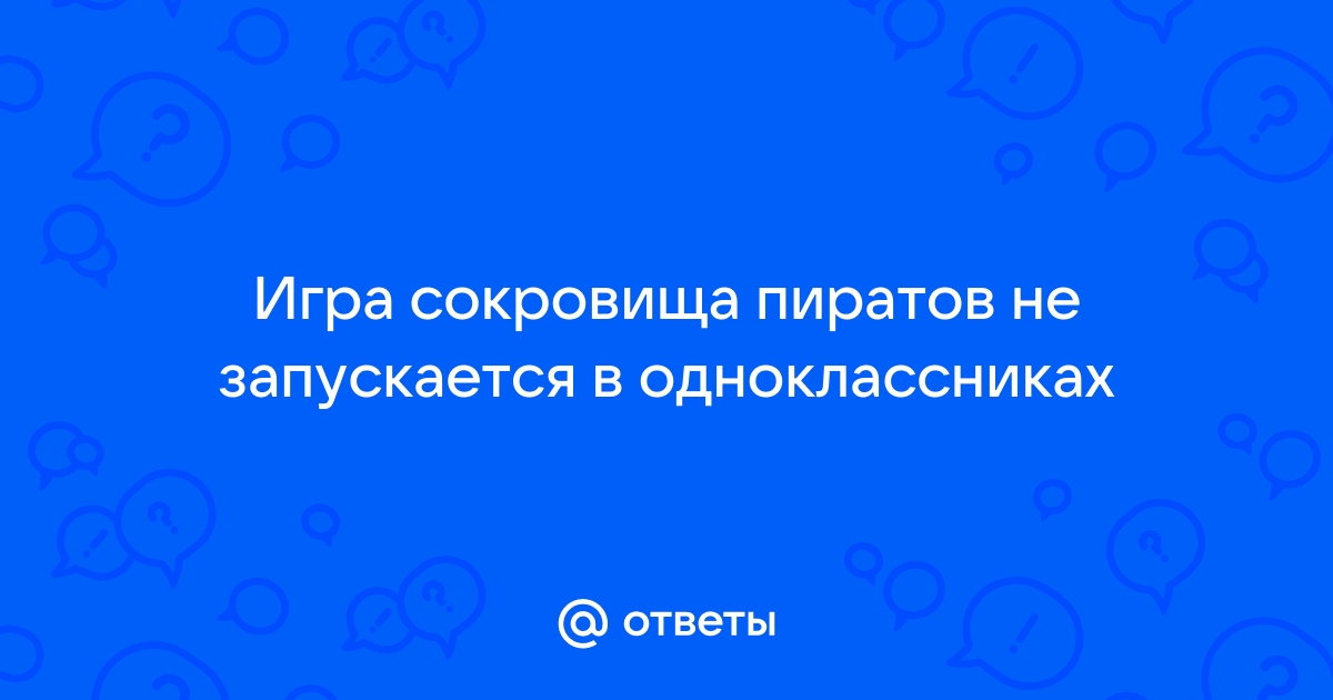 Не открывается игра сокровища пиратов в одноклассниках.