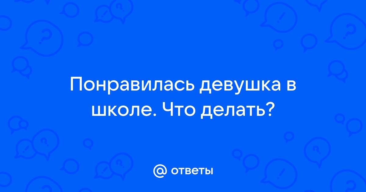 «Что делать, если влюблён в девочку в школе и уже признался ей в любви?» — Яндекс Кью