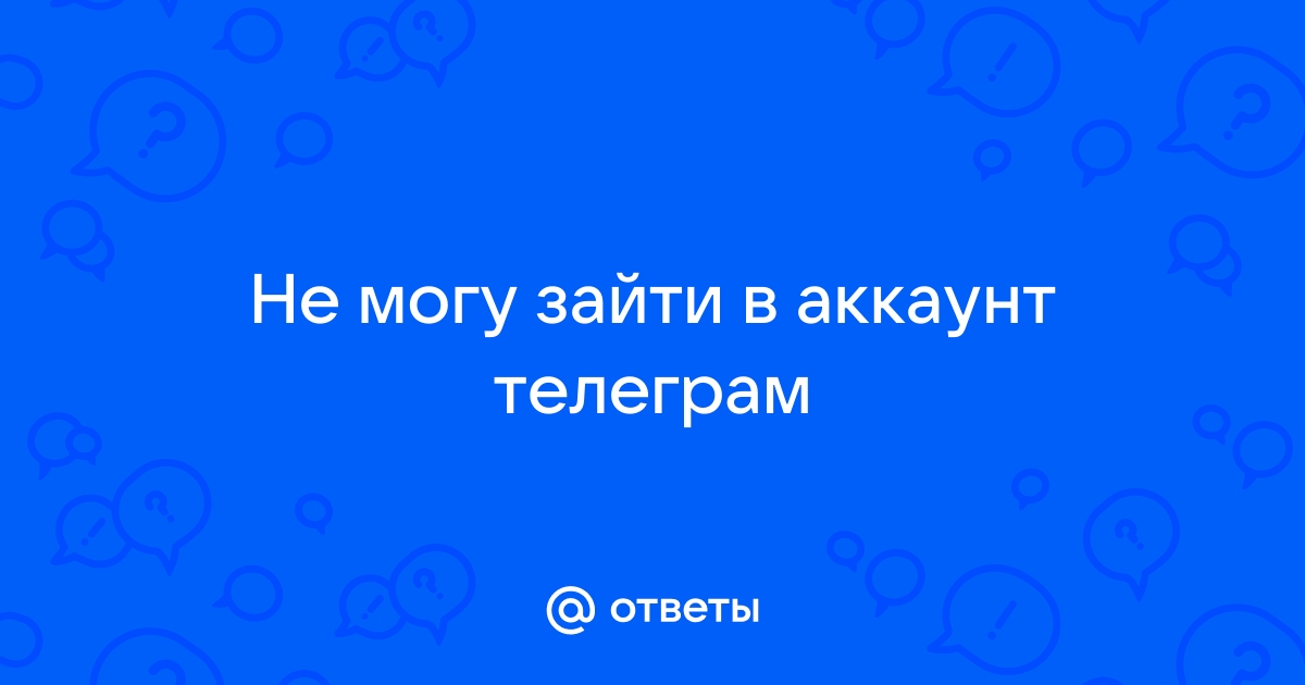 Ответы Mail.ru: Не могу зайти в аккаунт телеграм