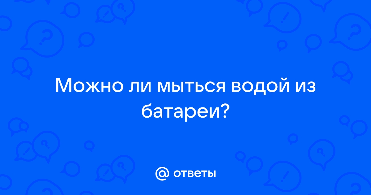 Можно ли мыться водой с батареи