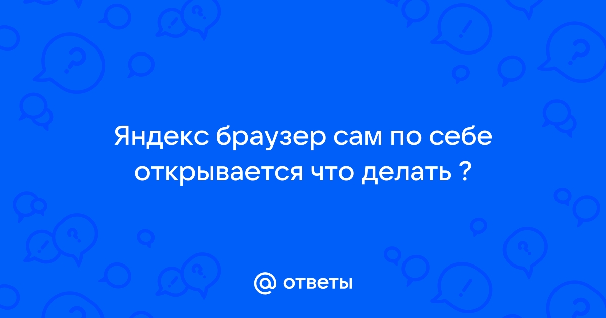 Причины, по которым Яндекс.Браузер произвольно открывается