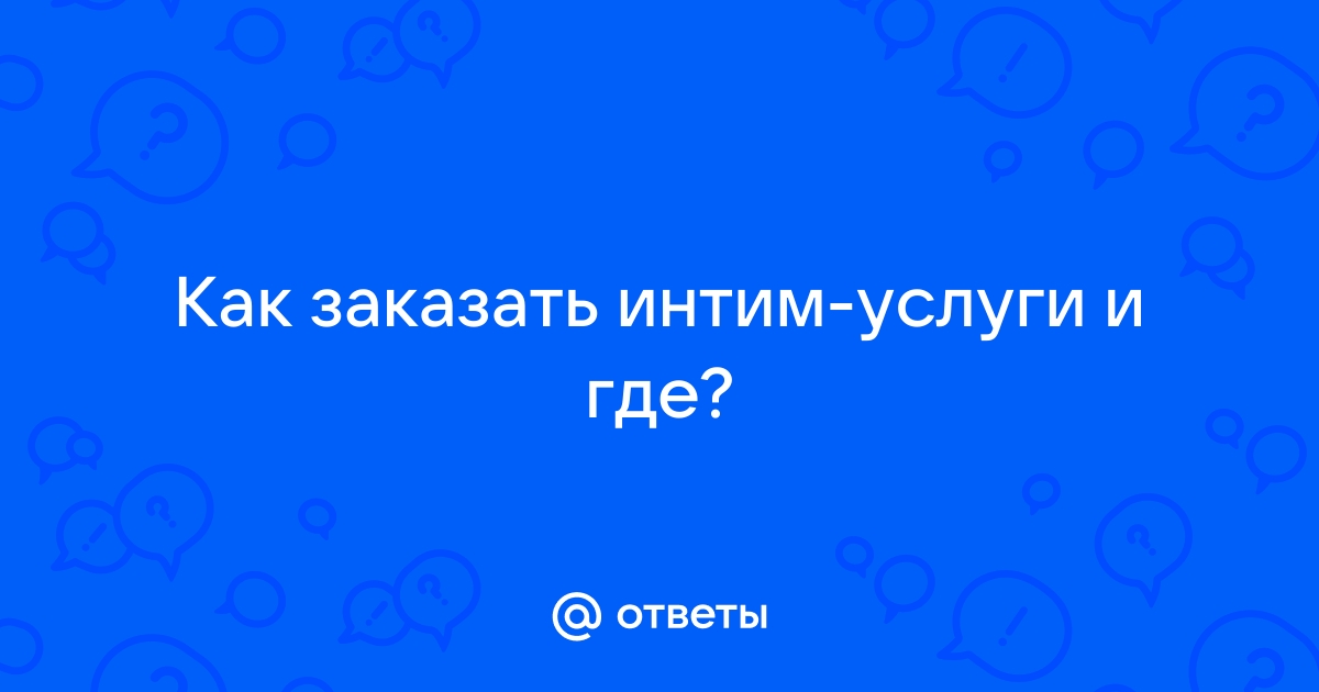 Ответы Mail: Как заказать интим-услуги и где?