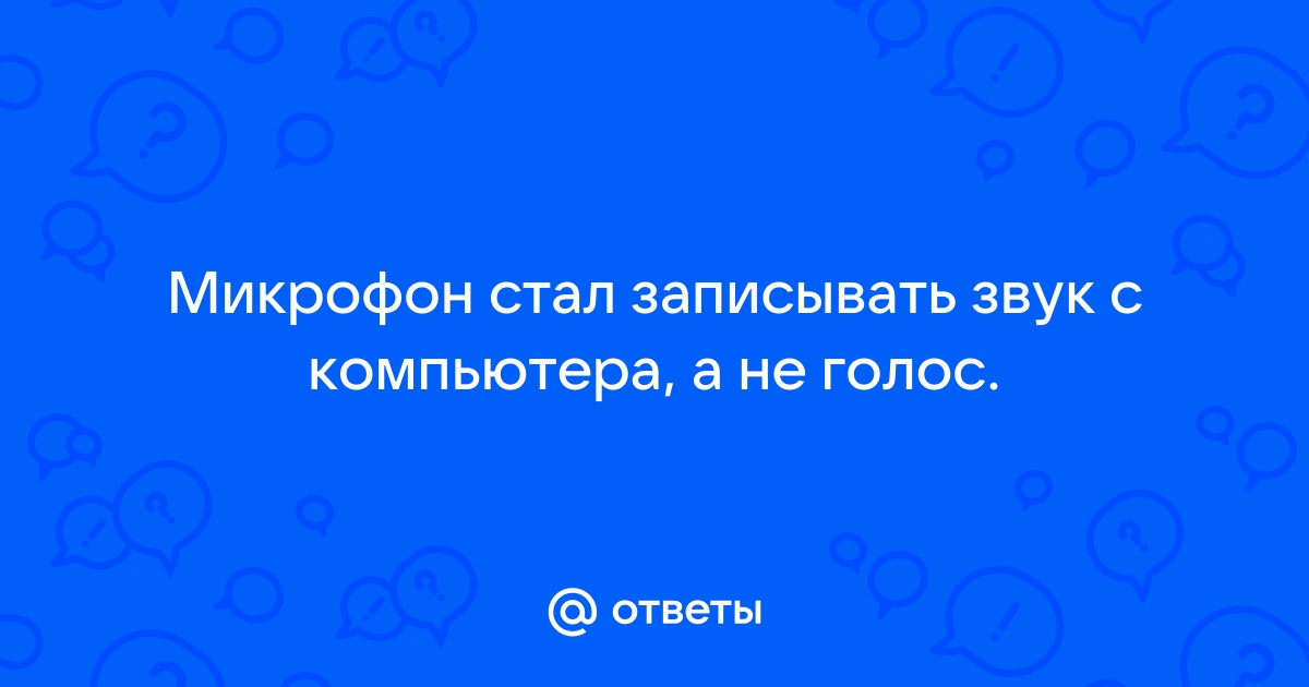 Микрофон записывает звук с компьютера а не с голоса