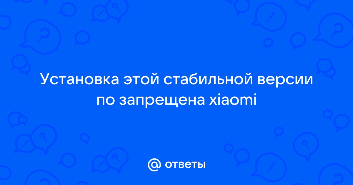 Установка этой стабильной версии по запрещена xiaomi