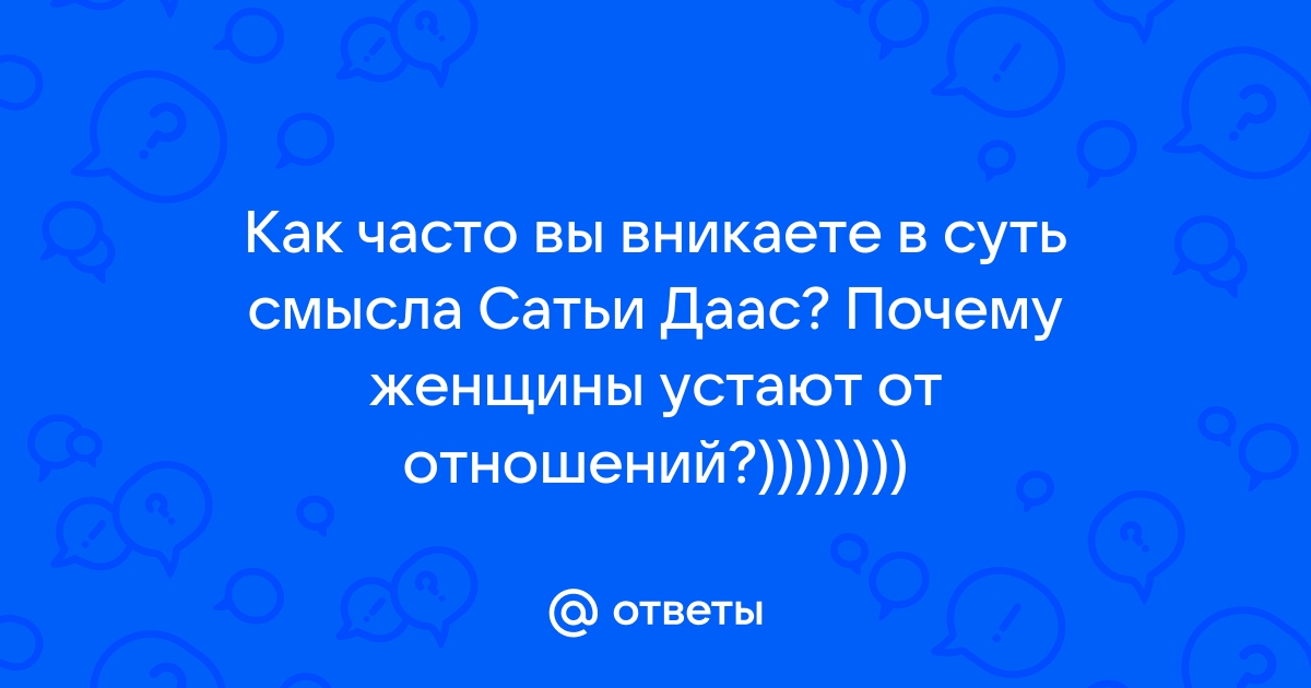 Ответы Mailru: Как часто вы вникаете в суть смысла Сатьи Даас? Почему