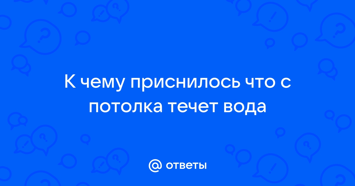 Ответы Mailru: К чему приснилось что с потолка течетвода