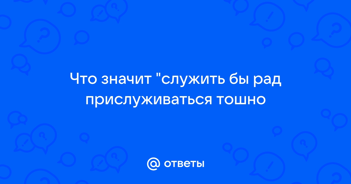 Служить бы рад прислуживаться тошно картинки