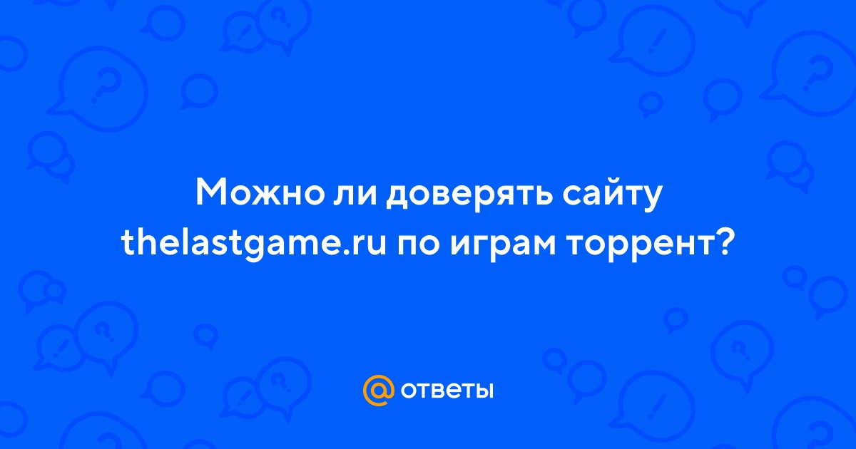 Ответы Mail.ru: Можно ли доверять сайту thelastgame.ru по играм торрент?