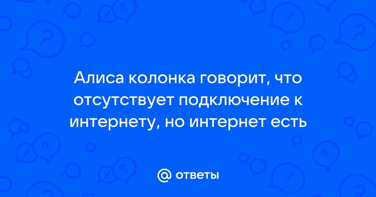 Почему колонка говорит нет подключения к интернету Ответы Mail.ru: Алиса колонка говорит, что отсутствует подключение к интернету, 