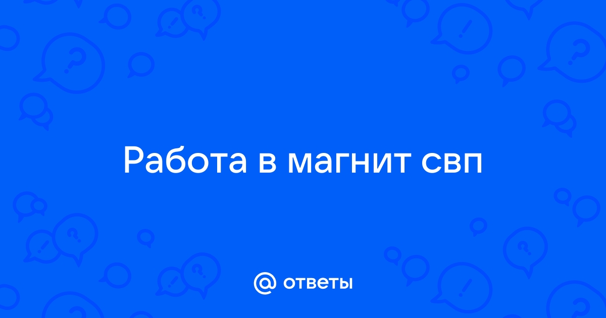 Ответы Mail.ru: Работа в магнит свп