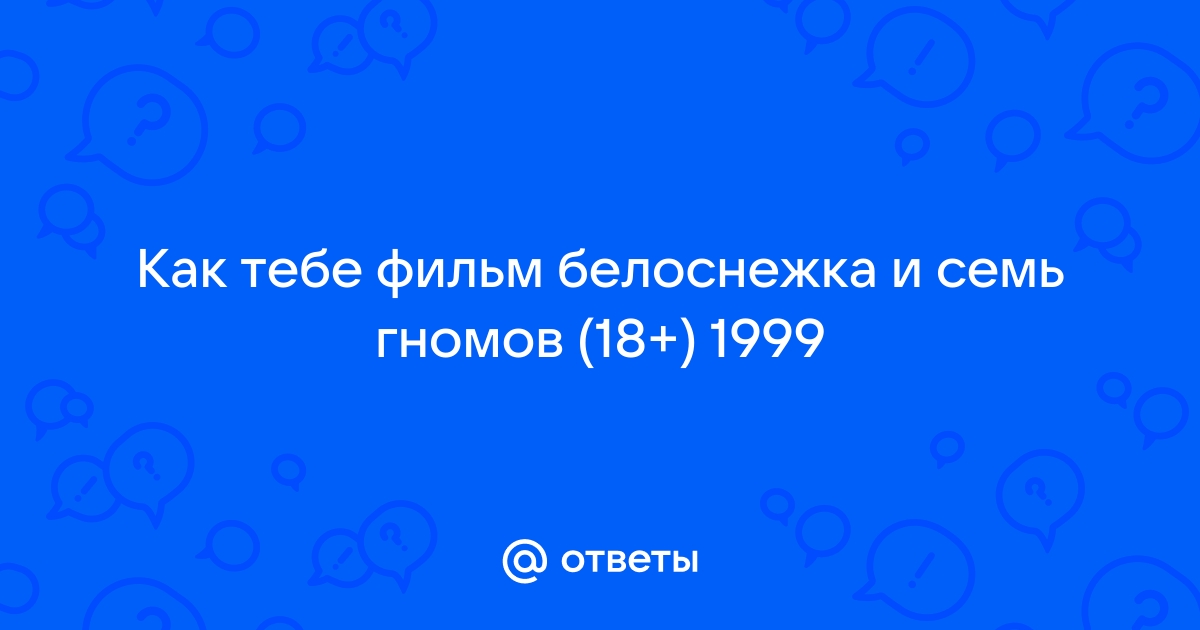 Ответы Mail: Как тебе фильм белоснежка и семь гномов (18+) 1999