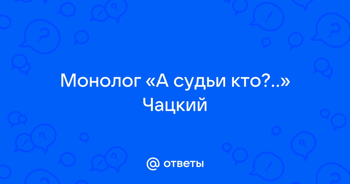 А судьи кто монолог. Горе от ума а судьи кто монолог.