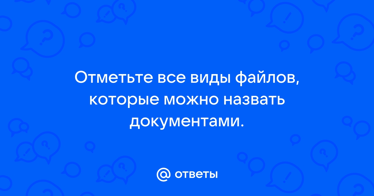 Отметьте все виды файлов которые можно назвать документами