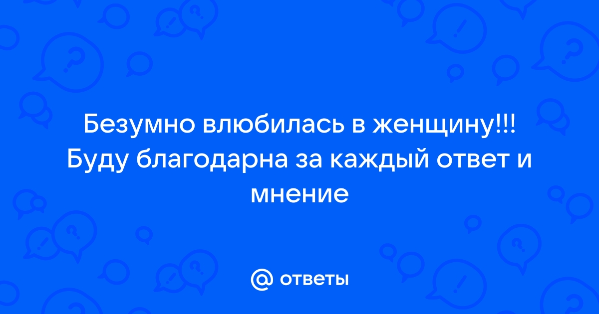 Ответы Mailru: Безумно влюбилась в женщину!!! Буду благодарна за