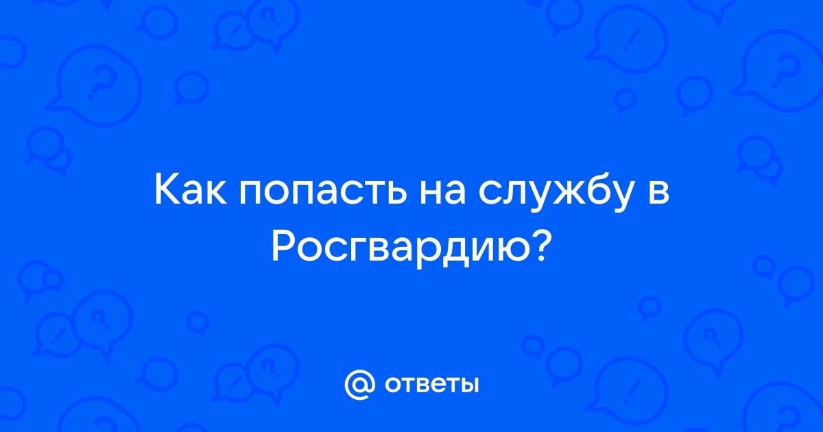 Ответы Как попасть на службу в Росгвардию