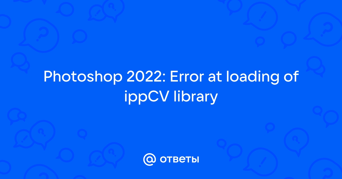 Error at loading of ippcv library photoshop 2021 решение ошибки