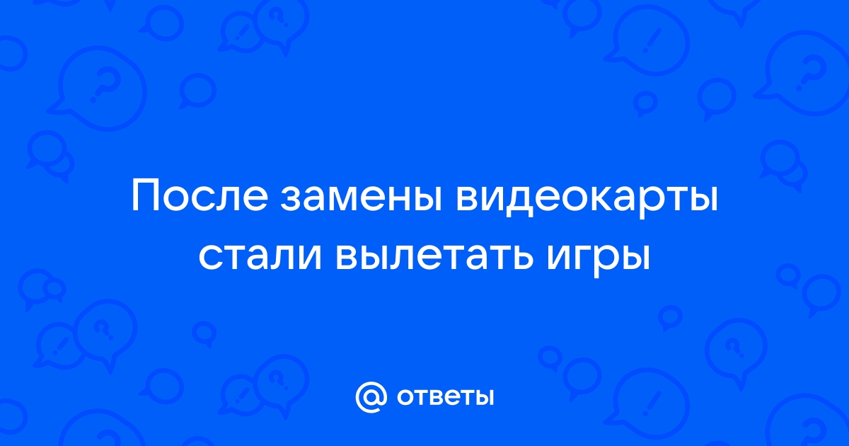 После замены видеокарты не запускаются игры