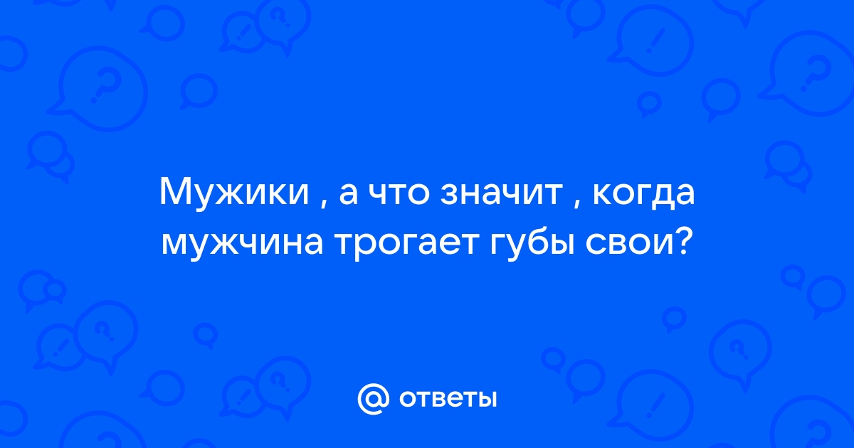 Зачем мужчина трогает свои губы: разгадываем жесты с помощью мимики