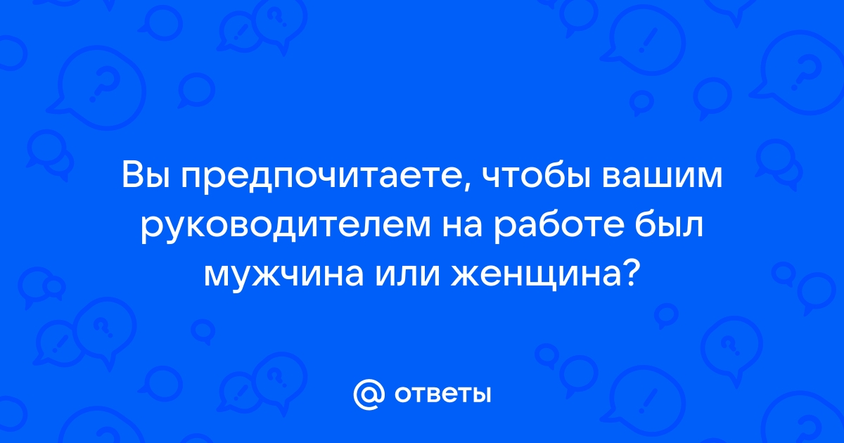 Ответы Mailru: Вы предпочитаете, чтобы вашим руководителем на работе