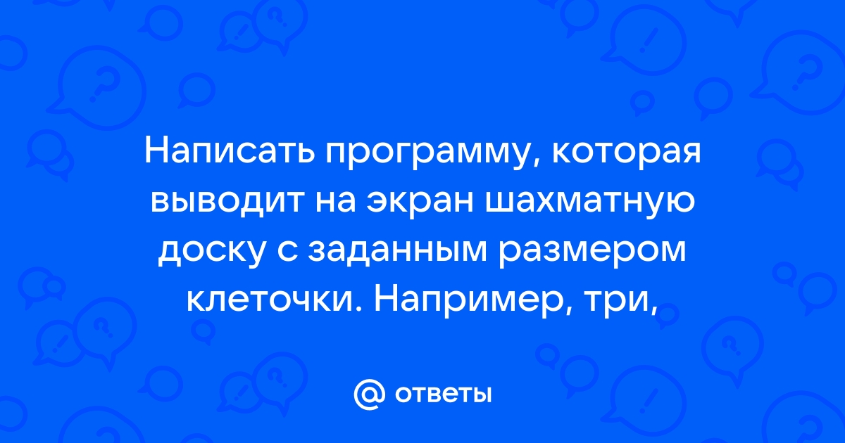 Напишите программу выводящую на экран шахматную доску