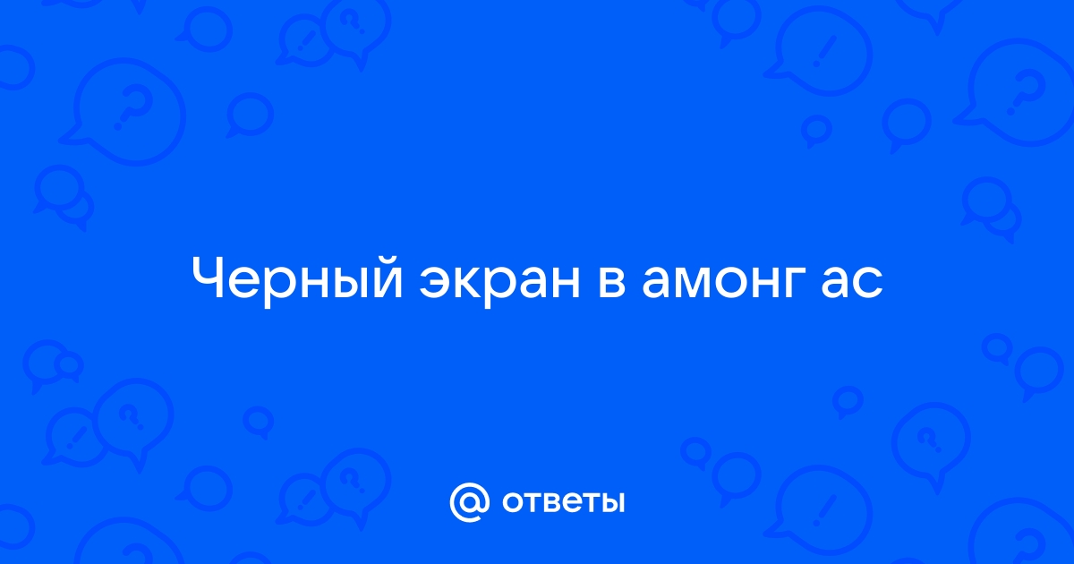 Что делать если в амонг ас черный экран на телефоне