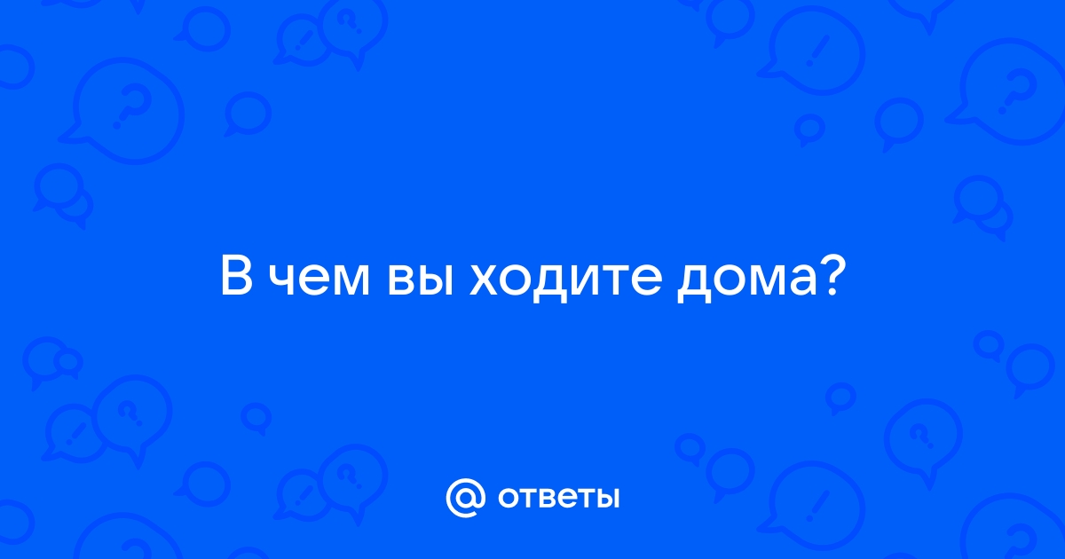 Девушки в чем вы ходите дома