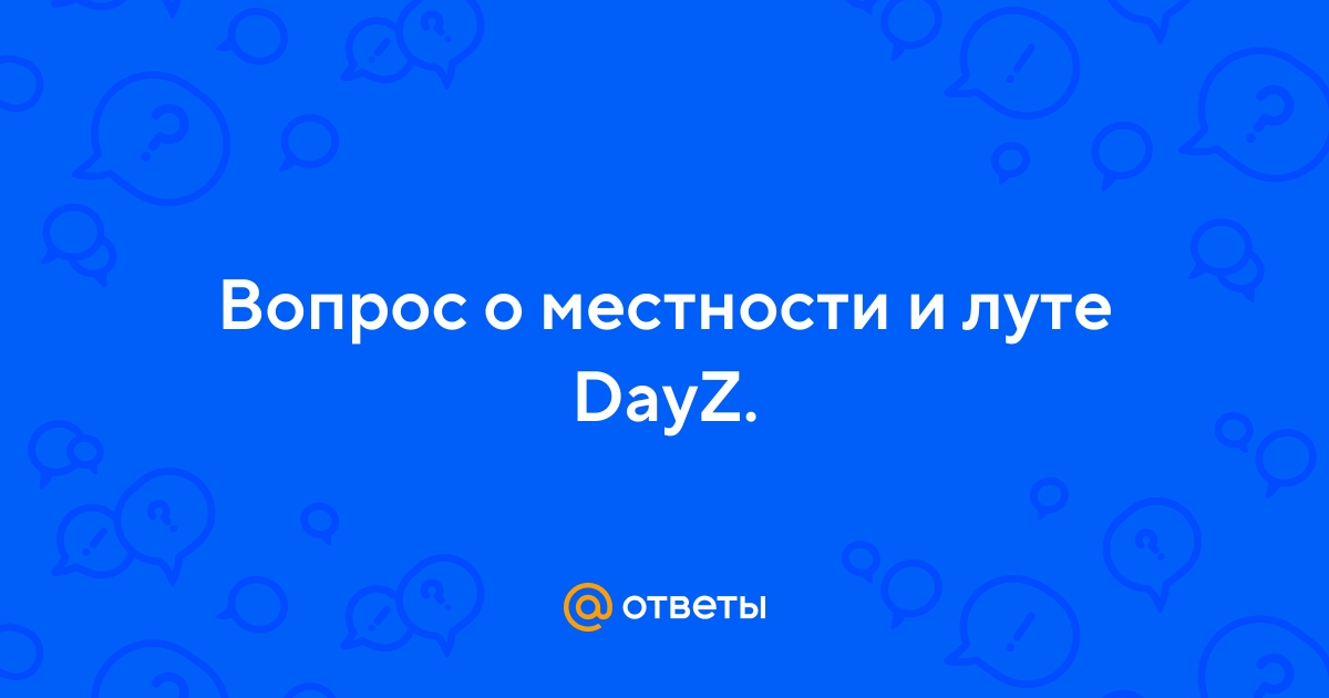 Ответы Mail.ru: Вопрос о местности и луте DayZ.