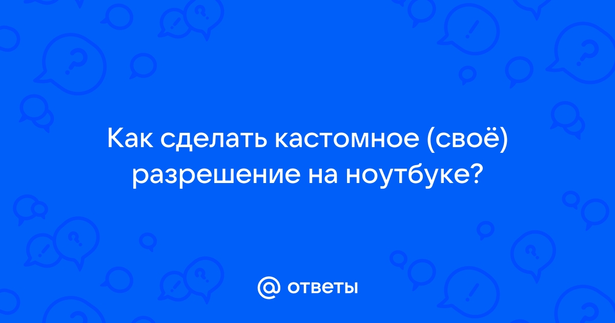 Как сделать кастомное разрешение на ноутбуке