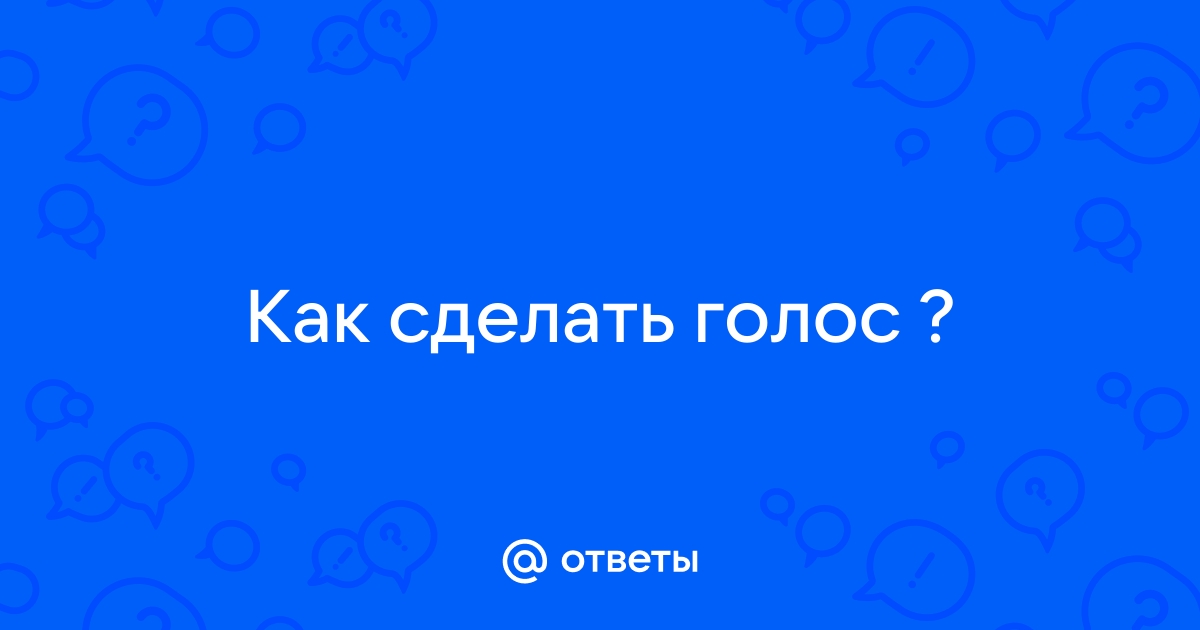 Ответы Mail: Как сделать голос ?