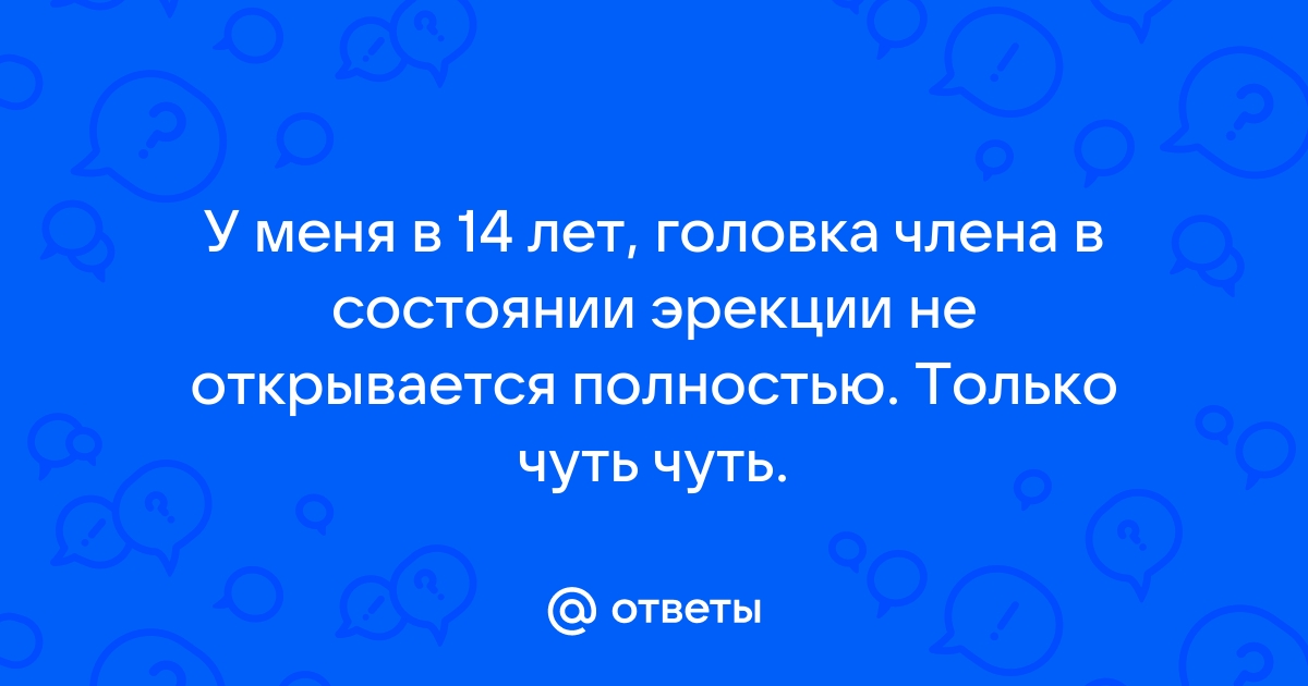 Что делать если не открывается головка члена. Головка открывается в 14 фото.