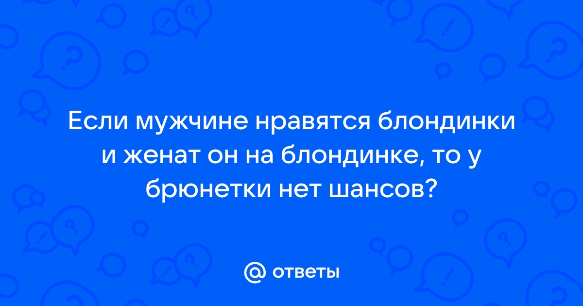 Ответы Mailru: Если мужчине нравятся блондинки и женат он на блондинке