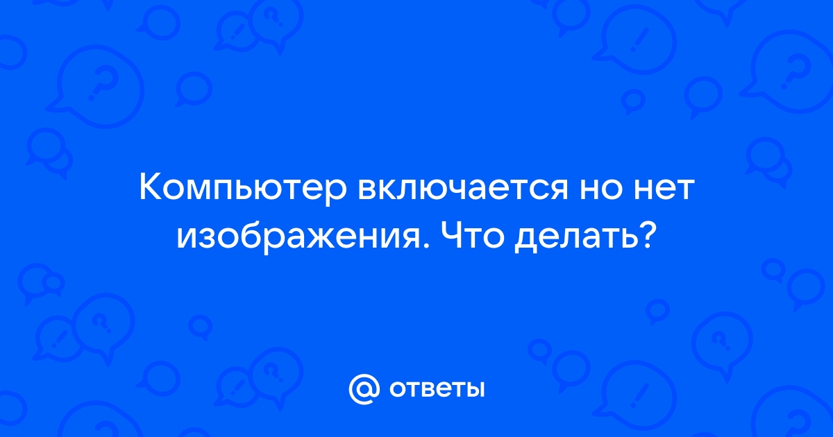 Комп включается но нет изображения