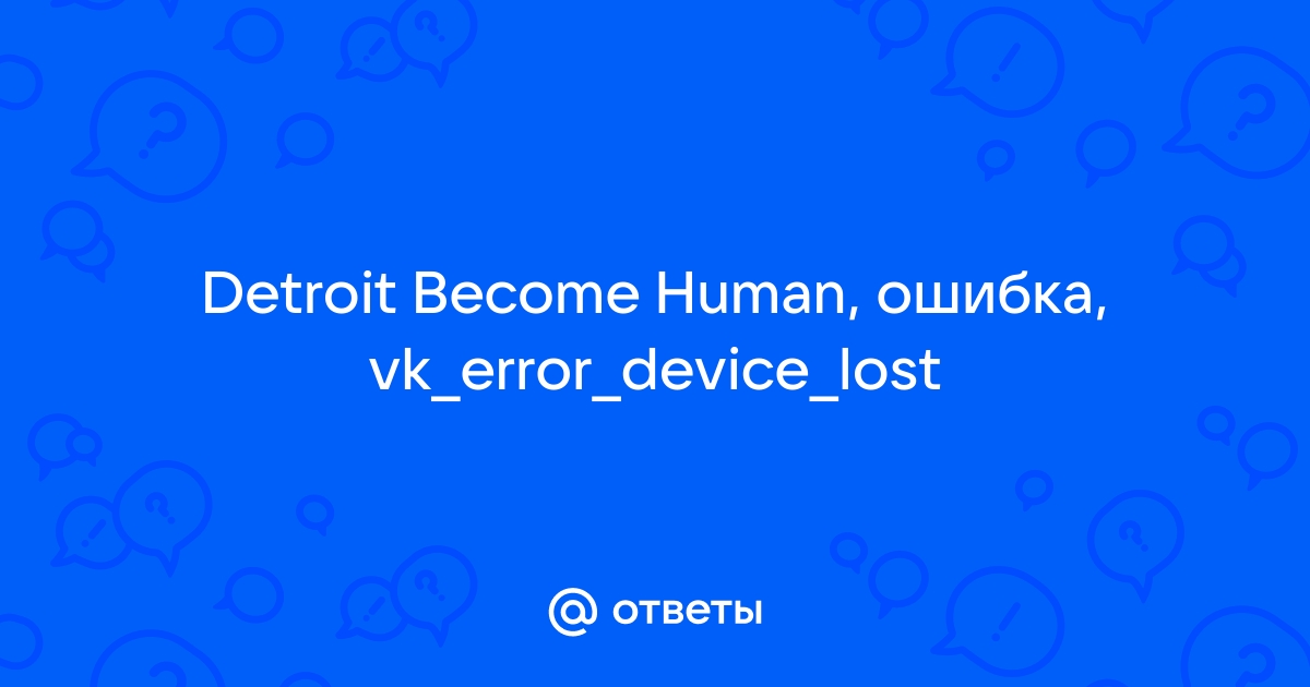 Vk error device lost detroit become human как исправить