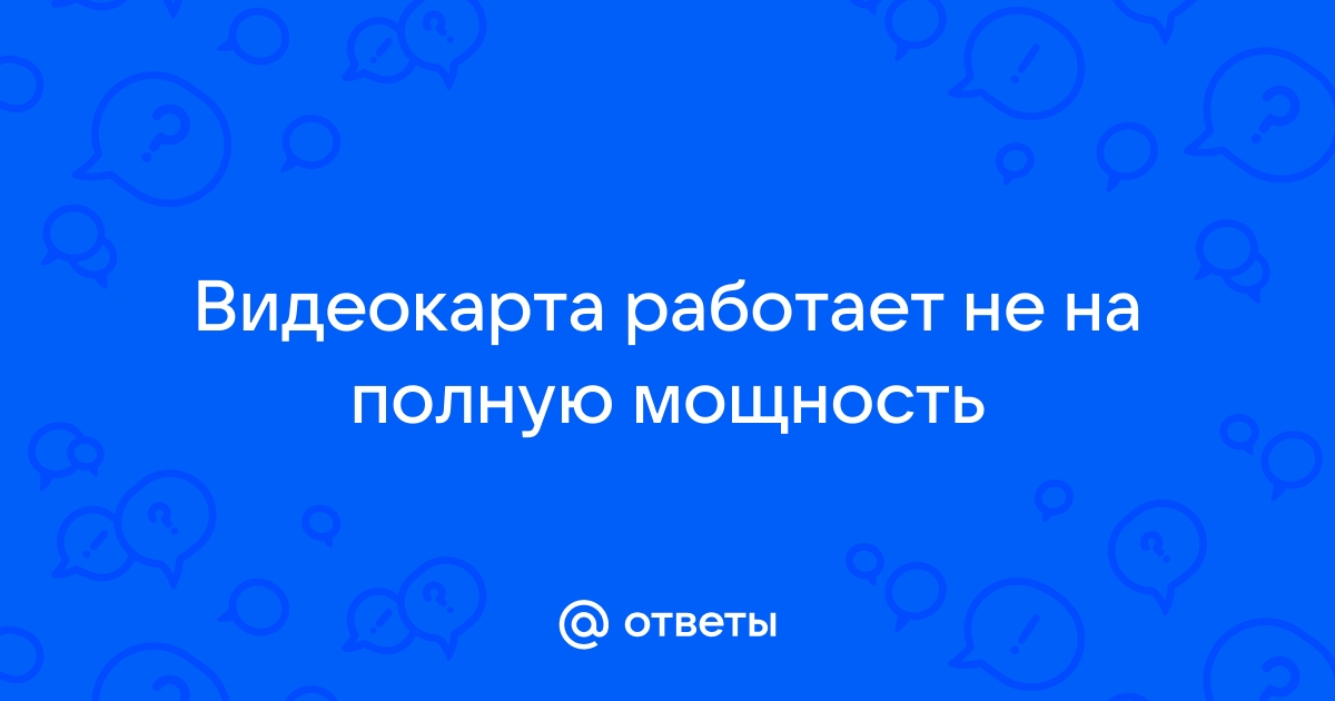 Видеокарта не работает на полную мощность