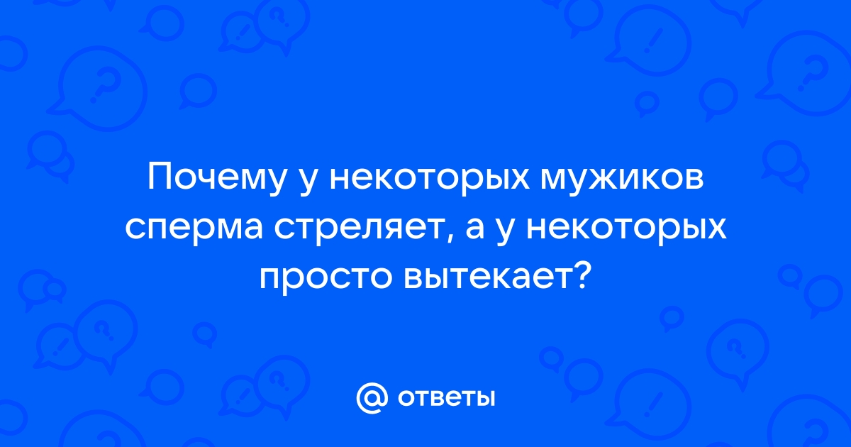 Почему сперма не стреляет, а вытекает?