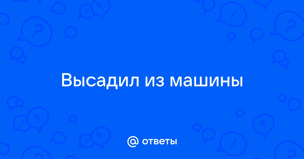 Высадил из машины