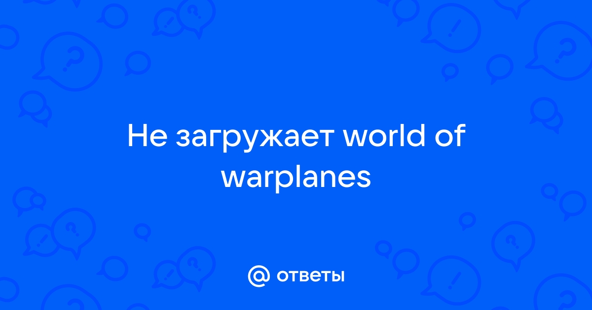 Игра world of warplanes не запускается » Просмотрено раз