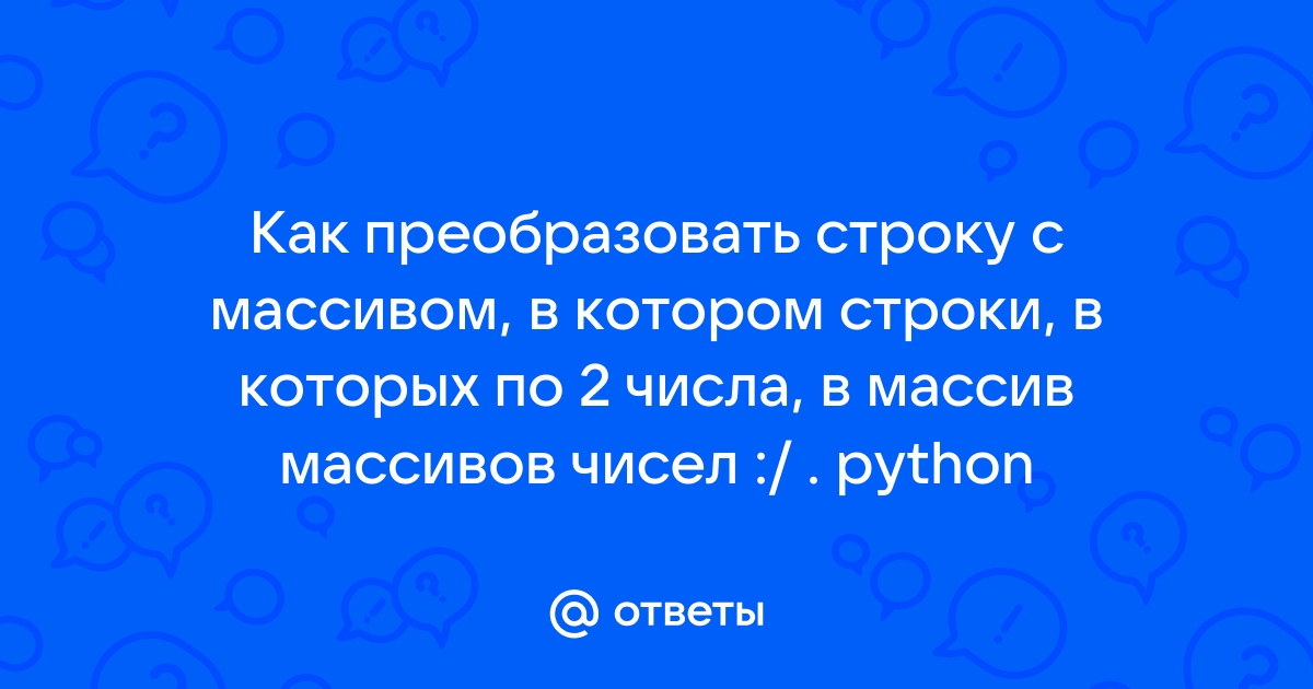 Ответы Mail: Как преобразовать строку с массивом, в котором строки, в  которых по 2 числа, в массив массивов чисел :/ . python