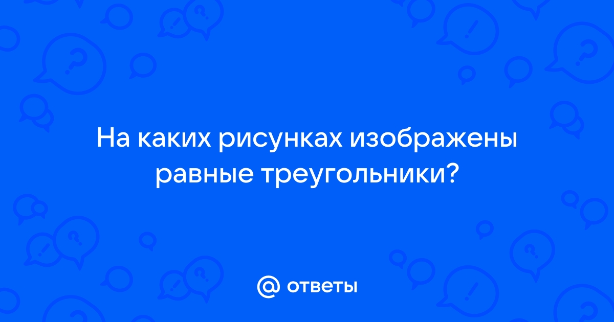 На каких рисунках изображены равные треугольники