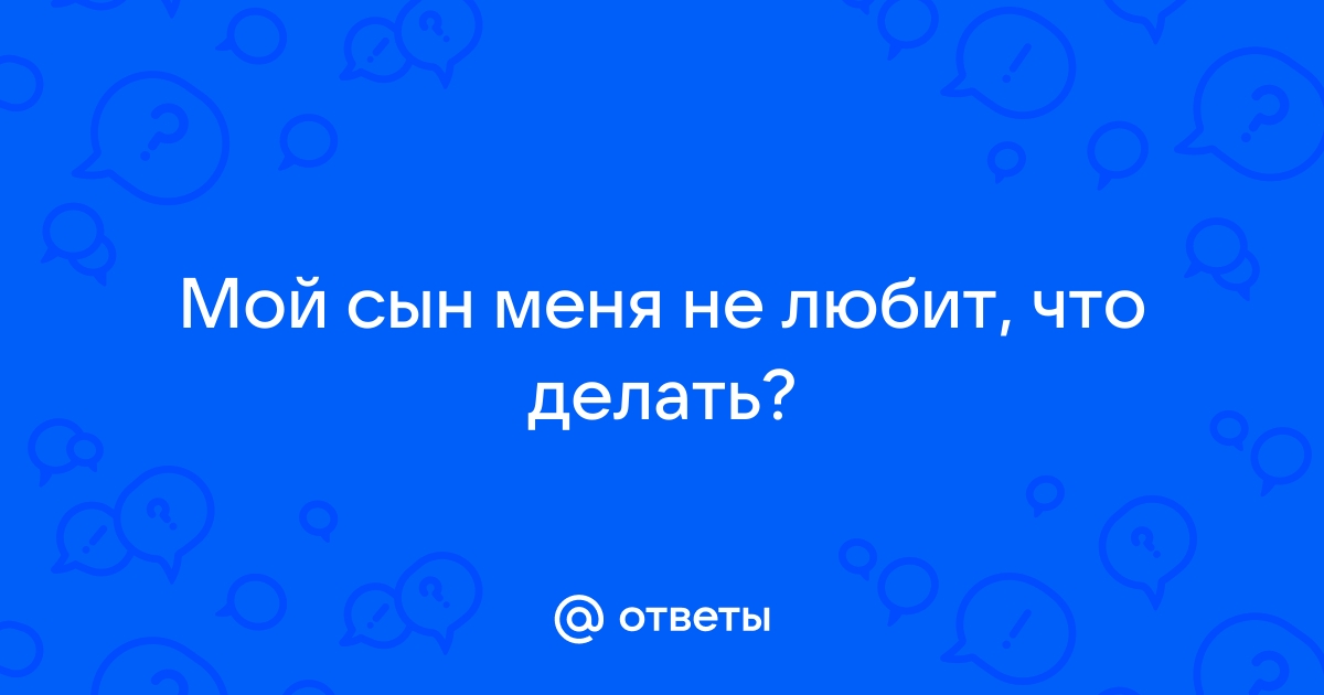 Мне не нравится мой сын. Как мне быть?