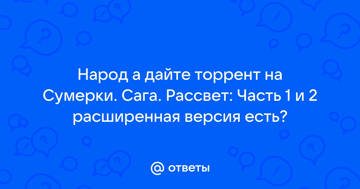 Ответы Mail.Ru: Народ А Дайте Торрент На Сумерки. Сага. Рассвет.