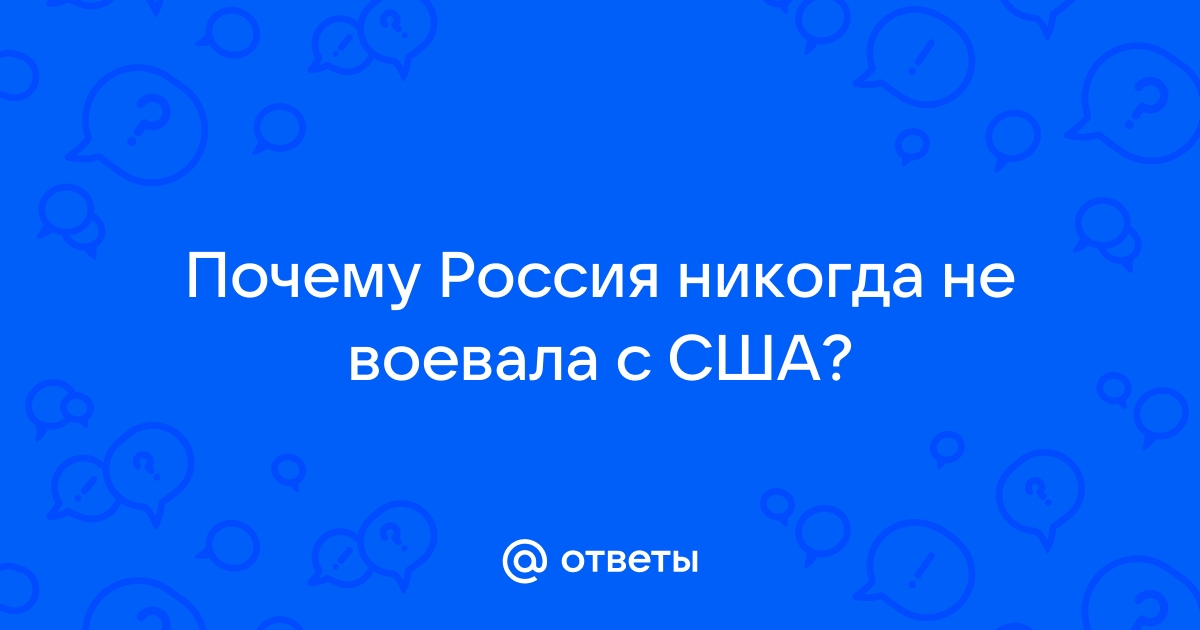 Ответы Mail.ru: Почему Россия никогда не воевала с США?