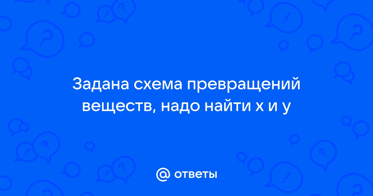 Задана следующая схема превращений веществ определите какие из указанных веществ являются веществами