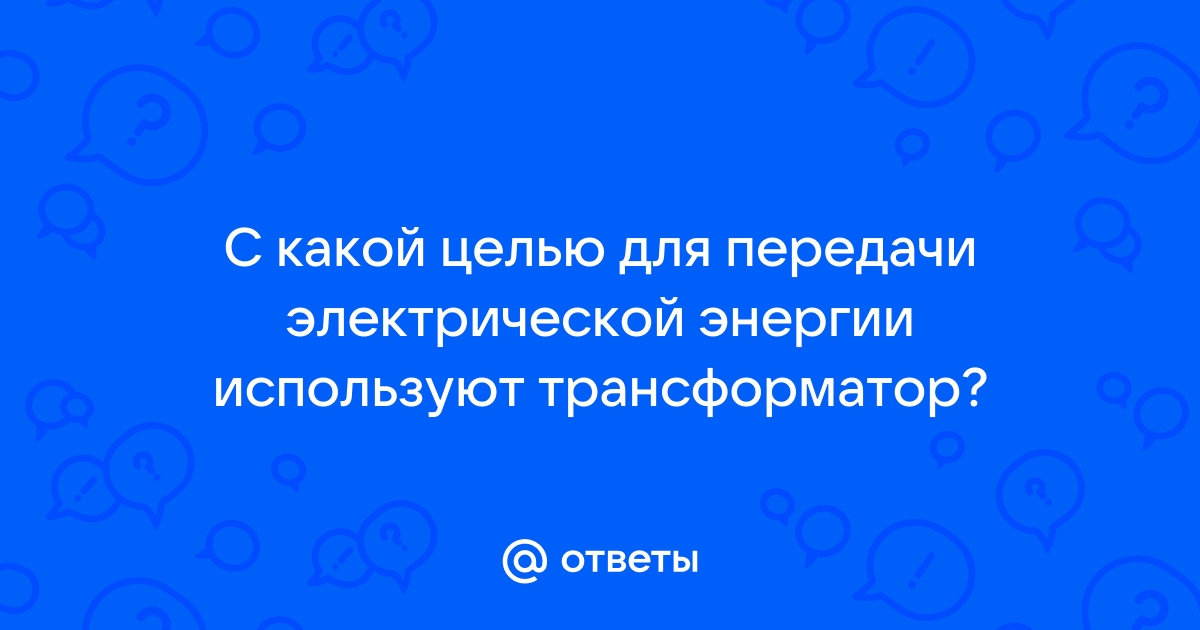 С какой целью для передачи электроэнергии используют трансформатор