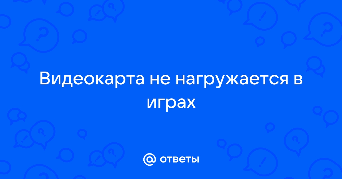 Не нагружается видеокарта в играх