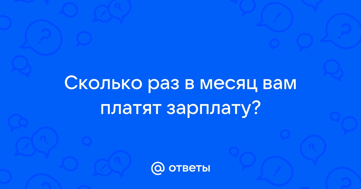 Ответы Mail.ru: Сколько раз в месяц вам платят зарплату?