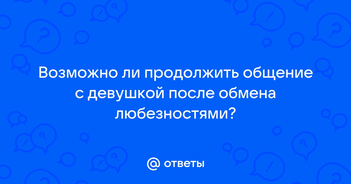 Ответы Mailru: Возможно ли продолжить общение с девушкой после обмена